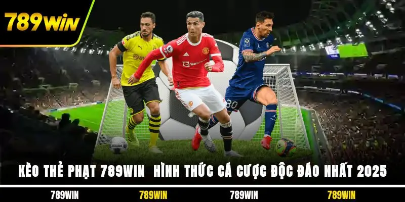 Kèo Thẻ Phạt 789WIN - Hình Thức Cá Cược Độc Đáo Nhất 2025